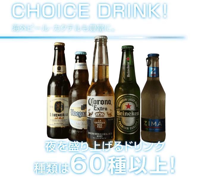 CHOICE DRINK! 海外ビール・カクテルも豊富に。夜を盛り上げるドリンク 種類は60種以上！