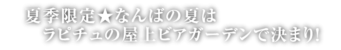 夏季限定★なんばの夏はラピチュの屋上ビアガーデンで決まり!